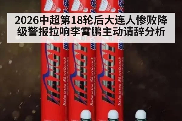 2026中超第18轮后大连人惨败降级警报拉响李霄鹏主动请辞分析