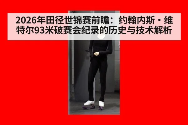 2026年田径世锦赛前瞻：约翰内斯·维特尔93米破赛会纪录的历史与技术解析