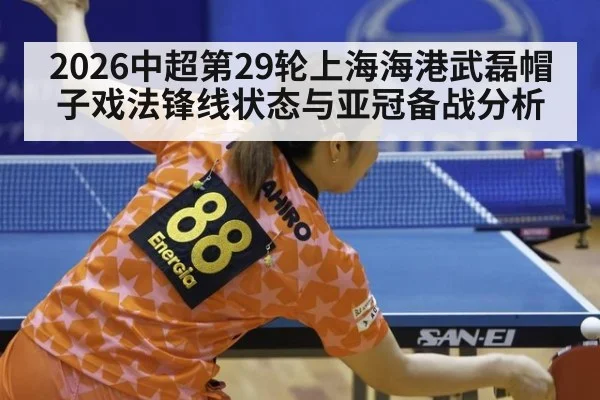 2026中超第29轮上海海港武磊帽子戏法锋线状态与亚冠备战分析
